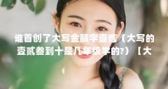 谁首创了大写金额字壹贰（大写的壹贰叁到十是几年级学的?）【大写的壹贰叁
