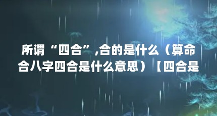 所谓“四合”,合的是什么（算命合八字四合是什么意思）【四合是什么意思暮野四合是什么意思暮野四合是什么意思】