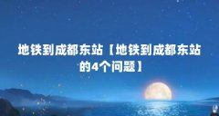 地铁到成都东站【地铁到成都东站的4个问题】