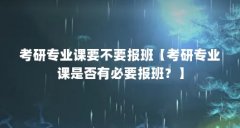 考研专业课要不要报班【考研专业课是否有必要报班