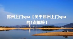 郑州上门spa【关于郑州上门spa的1点解答】