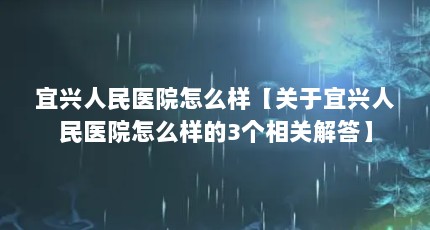 宜兴人民医院怎么样【关于宜兴人民医院怎么样的3个相关解答】