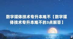 数字媒体技术专升本难不【数字媒体技术专升本难不的3点解答】