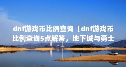 dnf游戏币比例查询【dnf游戏币比例查询5点解答，地下城与勇士游戏币比例查询】
