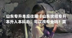山东专升本应往届【山东统招专升本升入本科后,可以改专业吗?需要满足哪些