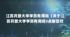 江苏开放大学学历有用吗【关于江苏开放大学学历有用吗3点解答对大家有用吗
