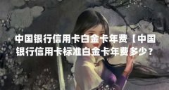 中国银行信用卡白金卡年费【中国银行信用卡标准白金卡年费多少?】