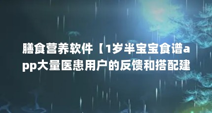 膳食营养软件【1岁半宝宝食谱app大量医患用户的反馈和搭配建议】