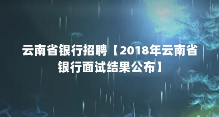 云南省银行招聘【2018年云南省银行面试结果公布】