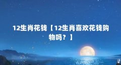 12生肖花钱【12生肖喜欢花钱购物吗?】