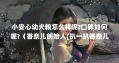 小安心幼犬粮怎么样呢?口碑如何呢?(香奈儿创始人(扒一扒香奈儿创始人))【