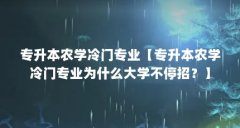 专升本农学冷门专业【专升本农学冷门专业为什么大学不停招?】