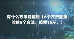 有什么方法能瘦脸【6个方法能瘦脸的6个方法，减重16斤，】