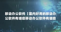 移动办公软件【国内好用的移动办公软件有哪些移动办公软件有哪些】