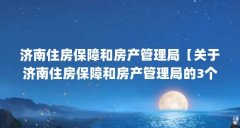 济南住房保障和房产管理局【关于济南住房保障和房产管理局的3个问题】