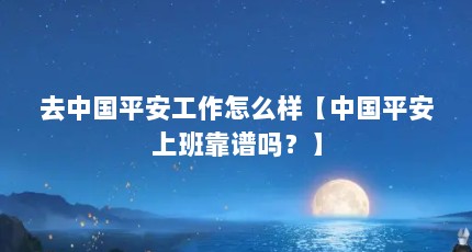 去中国平安工作怎么样【中国平安上班靠谱吗？】