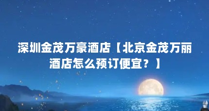 深圳金茂万豪酒店【北京金茂万丽酒店怎么预订便宜？】