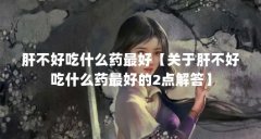 肝不好吃什么药最好【关于肝不好吃什么药最好的2点解答】