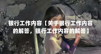 银行工作内容【关于银行工作内容的解答，银行工作内容的解答】