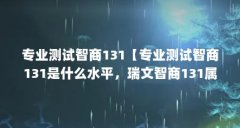 专业测试智商131【专业测试智商131是什么水平，瑞文智商131属于高智商人群】