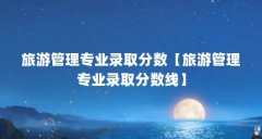旅游管理专业录取分数【旅游管理专业录取分数线】