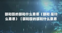 颐和园的颐和什么意思（颐和 是什么意思）【颐和园的颐和什么意思】