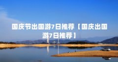 国庆节出国游7日推荐【国庆出国游7日推荐】