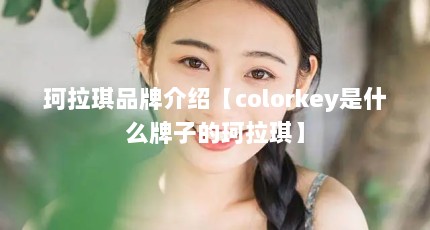 珂拉琪品牌介绍【colorkey是什么牌子的珂拉琪】