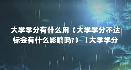 大学学分有什么用（大学学分不达标会有什么影响吗?）【大学学分不达标会有什么影响】