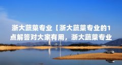 浙大蔬菜专业【浙大蔬菜专业的1点解答对大家有用,浙大蔬菜专业的解答】