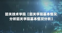 韶关技术学院【韶关学院基本情况分析韶关学院基本情况分析】