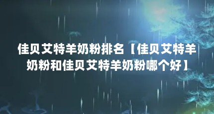 佳贝艾特羊奶粉排名【佳贝艾特羊奶粉和佳贝艾特羊奶粉哪个好】