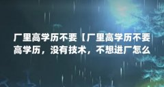 厂里高学历不要【厂里高学历不要高学历，没有技术，不想进厂怎么办】