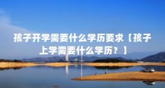 孩子开学需要什么学历要求【孩子上学需要什么学历？】