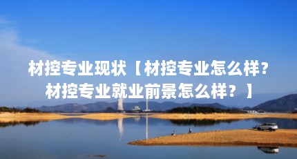 材控专业现状【材控专业怎么样？材控专业就业前景怎么样？】