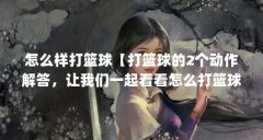 怎么样打篮球【打篮球的2个动作解答，让我们一起看看怎么打篮球】