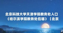 北京科技大学天津学院教务处入口（哈尔滨学院教务处在哪）【北京科技大学东