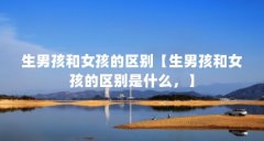 生男孩和女孩的区别【生男孩和女孩的区别是什么，】