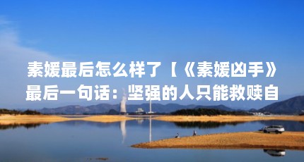 素媛最后怎么样了【《素媛凶手》最后一句话：坚强的人只能救赎自己，伟大的人才能拯救他人】