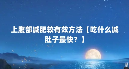 上腹部减肥较有效方法【吃什么减肚子最快？】