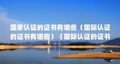 国家认证的证书有哪些(国际认证的证书有哪些)【国际认证的证书】