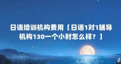 日语培训机构费用【日语1对1辅导机构130一个小时怎么样?】