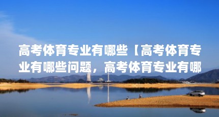 高考体育专业有哪些【高考体育专业有哪些问题，高考体育专业有哪些专业】