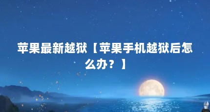 苹果最新越狱【苹果手机越狱后怎么办？】