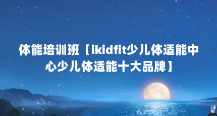 体能培训班【ikidfit少儿体适能中心少儿体适能十大品牌】