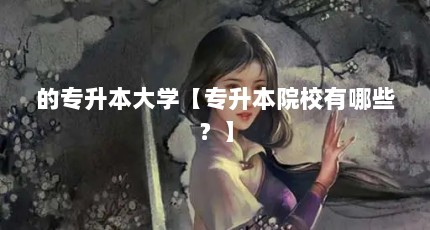 的专升本大学【专升本院校有哪些？】