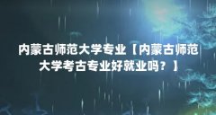 内蒙古师范大学专业【内蒙古师范大学考古专业好就业吗？】