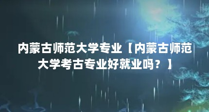 内蒙古师范大学专业【内蒙古师范大学考古专业好就业吗？】