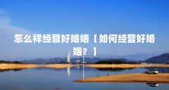 怎么样经营好婚姻【如何经营好婚姻？】