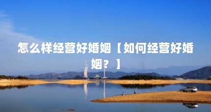 怎么样经营好婚姻【如何经营好婚姻？】